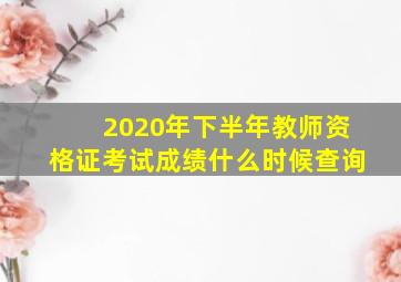 2020年下半年教师资格证考试成绩什么时候查询