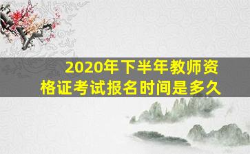 2020年下半年教师资格证考试报名时间是多久