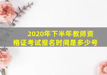 2020年下半年教师资格证考试报名时间是多少号