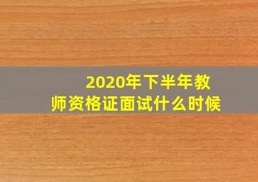 2020年下半年教师资格证面试什么时候