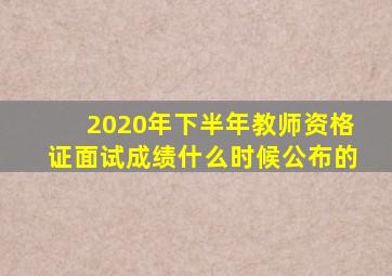 2020年下半年教师资格证面试成绩什么时候公布的