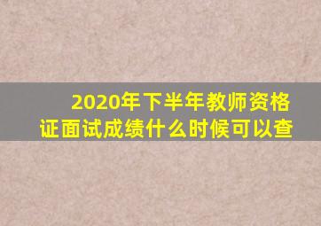 2020年下半年教师资格证面试成绩什么时候可以查