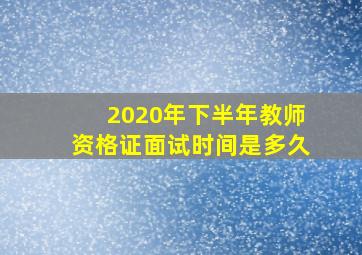 2020年下半年教师资格证面试时间是多久