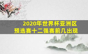 2020年世界杯亚洲区预选赛十二强赛前几出现