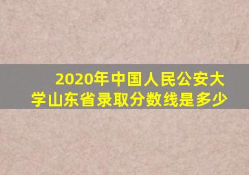 2020年中国人民公安大学山东省录取分数线是多少