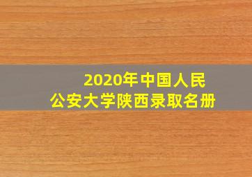 2020年中国人民公安大学陕西录取名册