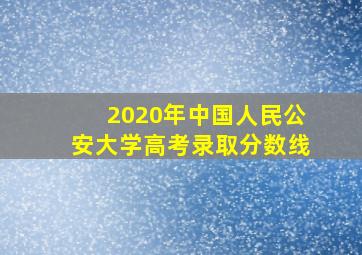 2020年中国人民公安大学高考录取分数线