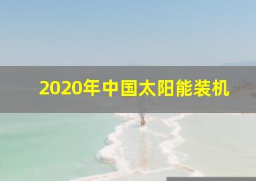 2020年中国太阳能装机