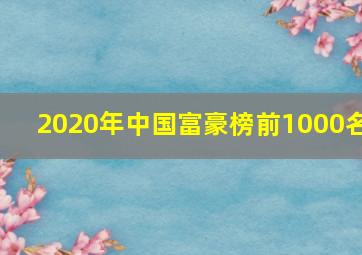 2020年中国富豪榜前1000名