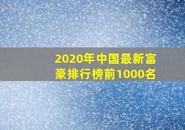 2020年中国最新富豪排行榜前1000名