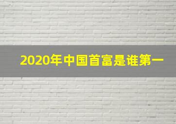 2020年中国首富是谁第一