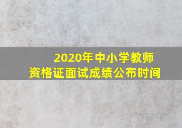 2020年中小学教师资格证面试成绩公布时间