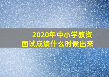 2020年中小学教资面试成绩什么时候出来