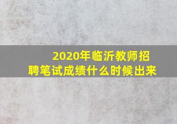 2020年临沂教师招聘笔试成绩什么时候出来