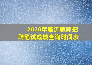 2020年临沂教师招聘笔试成绩查询时间表