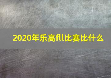 2020年乐高fll比赛比什么