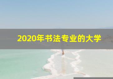 2020年书法专业的大学