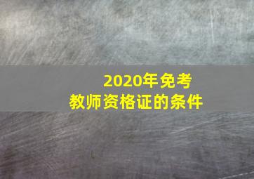 2020年免考教师资格证的条件