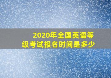 2020年全国英语等级考试报名时间是多少