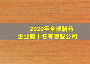 2020年全球制药企业前十名有哪些公司