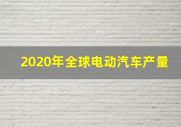 2020年全球电动汽车产量