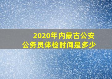 2020年内蒙古公安公务员体检时间是多少