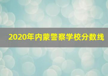 2020年内蒙警察学校分数线