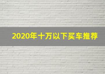 2020年十万以下买车推荐