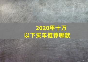 2020年十万以下买车推荐哪款