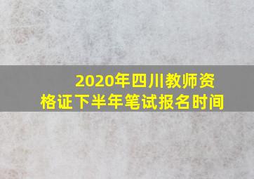 2020年四川教师资格证下半年笔试报名时间