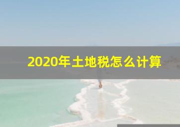 2020年土地税怎么计算