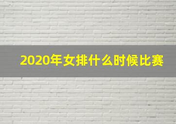 2020年女排什么时候比赛