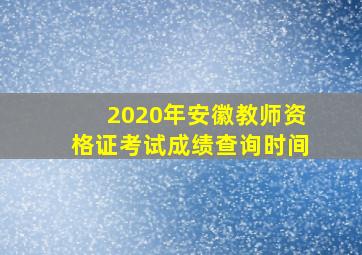 2020年安徽教师资格证考试成绩查询时间