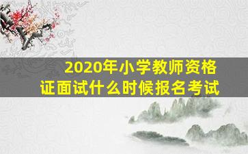 2020年小学教师资格证面试什么时候报名考试