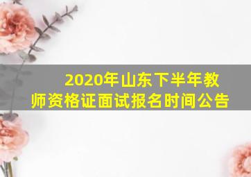 2020年山东下半年教师资格证面试报名时间公告