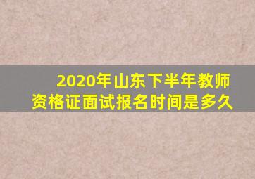 2020年山东下半年教师资格证面试报名时间是多久