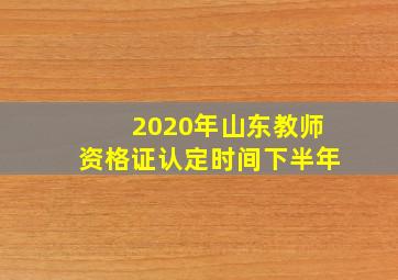 2020年山东教师资格证认定时间下半年