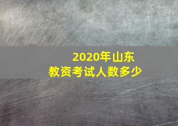 2020年山东教资考试人数多少