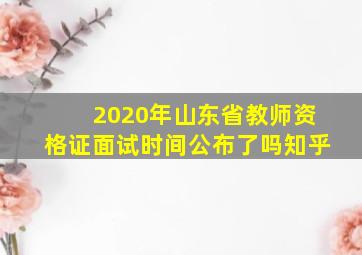 2020年山东省教师资格证面试时间公布了吗知乎