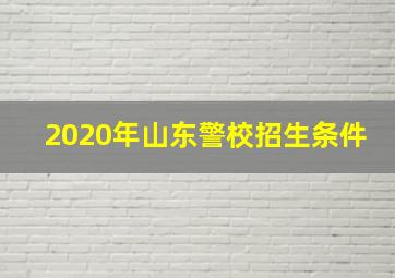 2020年山东警校招生条件