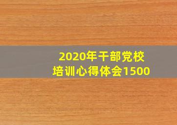 2020年干部党校培训心得体会1500