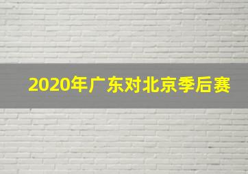 2020年广东对北京季后赛