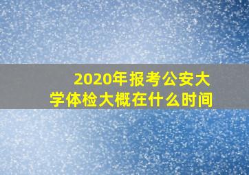 2020年报考公安大学体检大概在什么时间