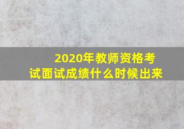 2020年教师资格考试面试成绩什么时候出来