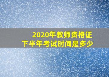 2020年教师资格证下半年考试时间是多少