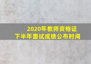 2020年教师资格证下半年面试成绩公布时间