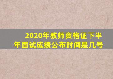 2020年教师资格证下半年面试成绩公布时间是几号