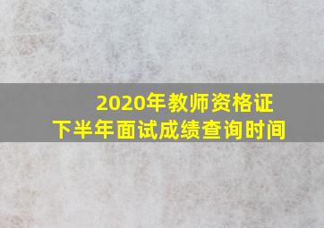 2020年教师资格证下半年面试成绩查询时间