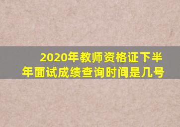 2020年教师资格证下半年面试成绩查询时间是几号