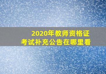 2020年教师资格证考试补充公告在哪里看